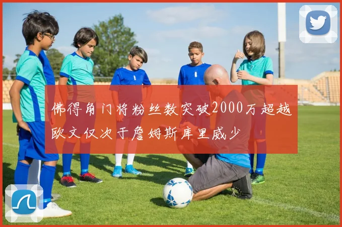 佛得角门将粉丝数突破2000万超越欧文仅次于詹姆斯库里威少