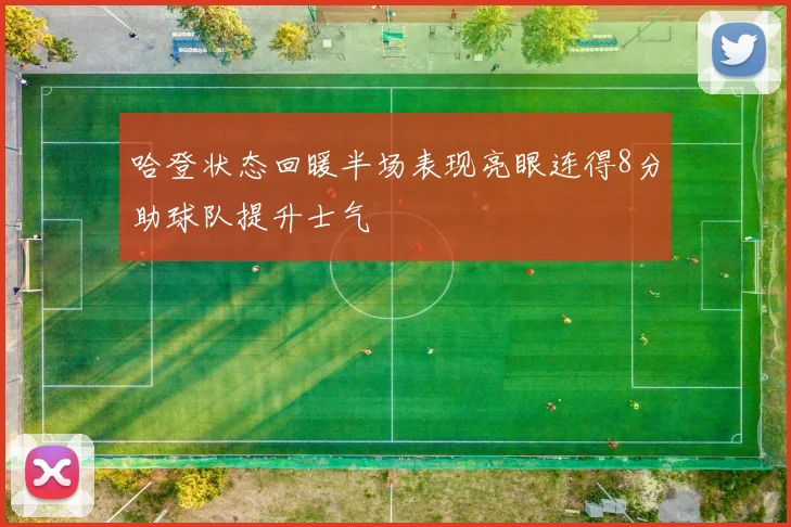 哈登状态回暖半场表现亮眼连得8分助球队提升士气