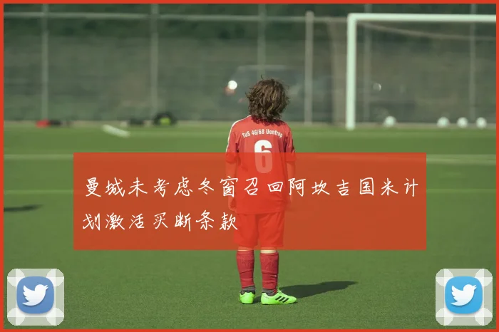 曼城未考虑冬窗召回阿坎吉国米计划激活买断条款
